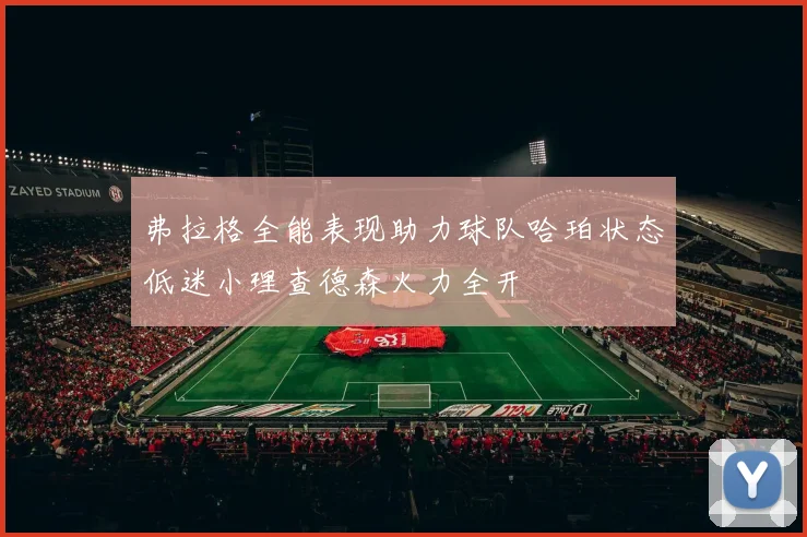弗拉格全能表现助力球队哈珀状态低迷小理查德森火力全开