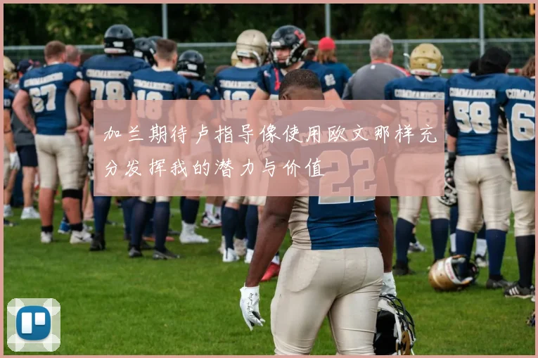 加兰期待卢指导像使用欧文那样充分发挥我的潜力与价值