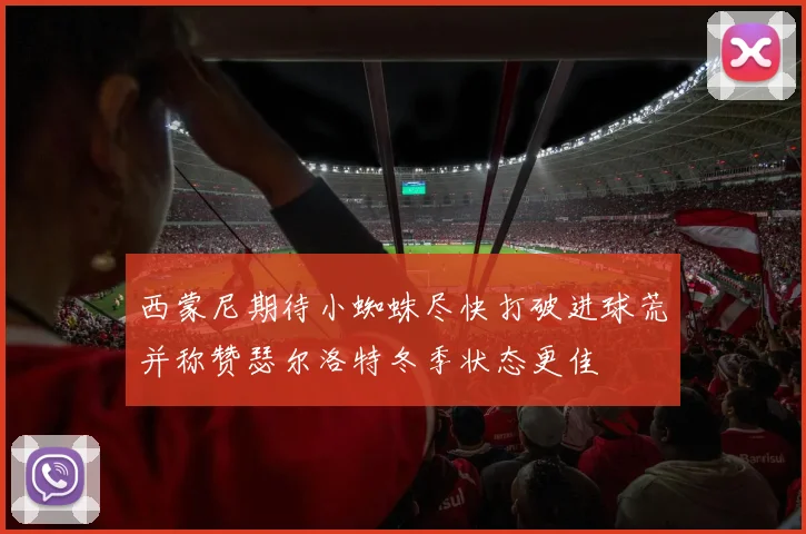 西蒙尼期待小蜘蛛尽快打破进球荒并称赞瑟尔洛特冬季状态更佳