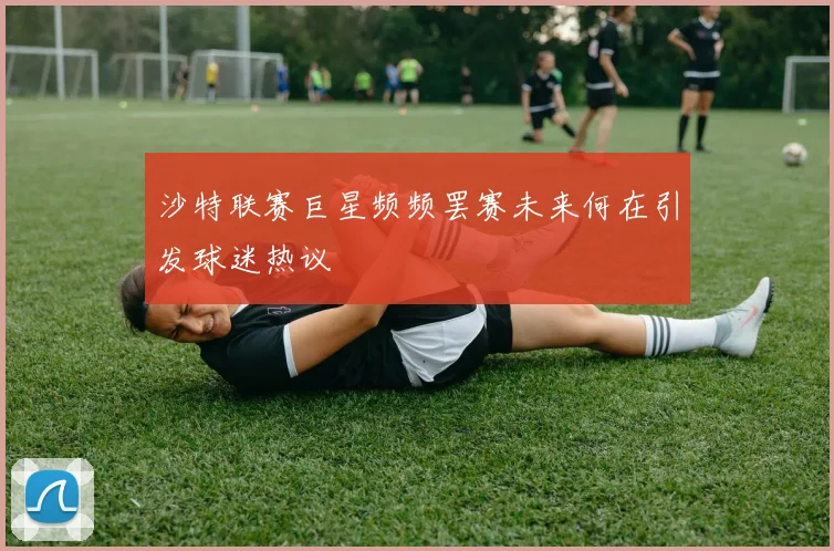 沙特联赛巨星频频罢赛未来何在引发球迷热议