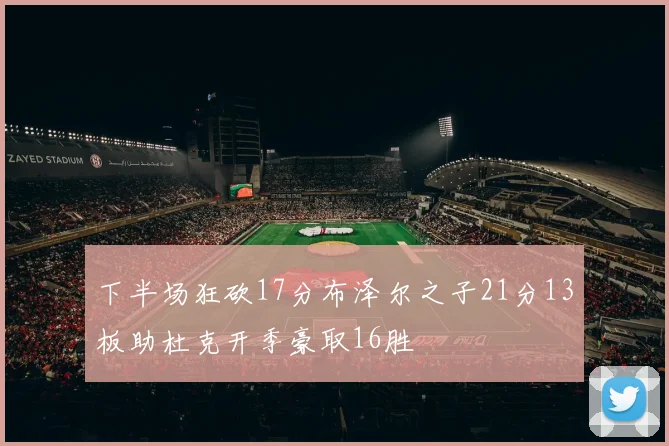 下半场狂砍17分布泽尔之子21分13板助杜克开季豪取16胜