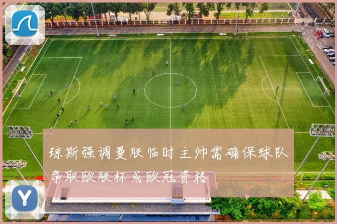 琼斯强调曼联临时主帅需确保球队争取欧联杯或欧冠资格