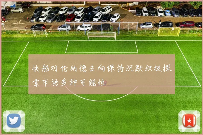 快船对伦纳德去向保持沉默积极探索市场多种可能性