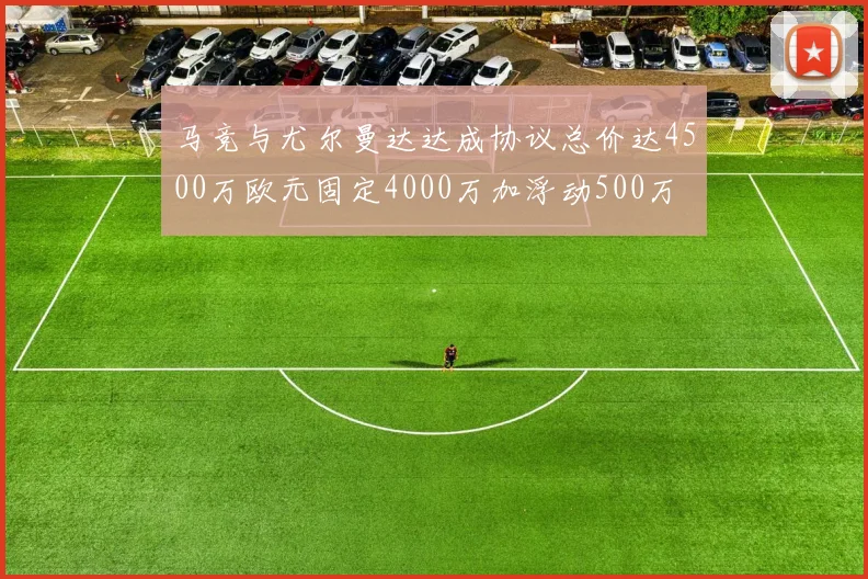 马竞与尤尔曼达达成协议总价达4500万欧元固定4000万加浮动500万