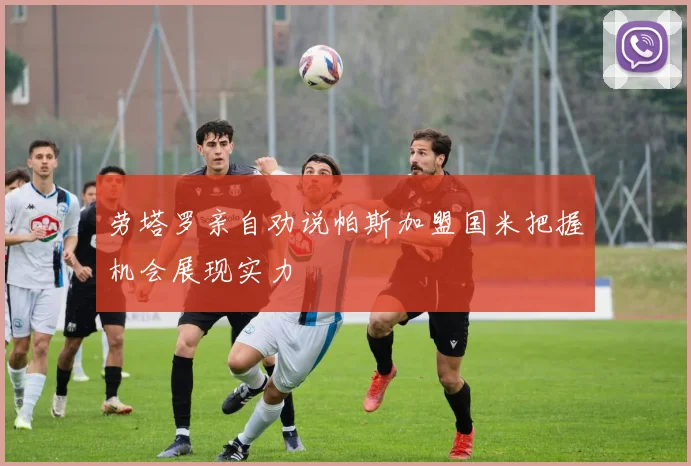 劳塔罗亲自劝说帕斯加盟国米把握机会展现实力